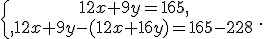 \{\begin{matrix}\,12x+9y=165,\,\,\\,12x+9y-(12x+16y)=165-228\,\,\end{matrix}.